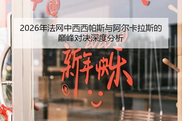 2026年法网中西西帕斯与阿尔卡拉斯的巅峰对决深度分析