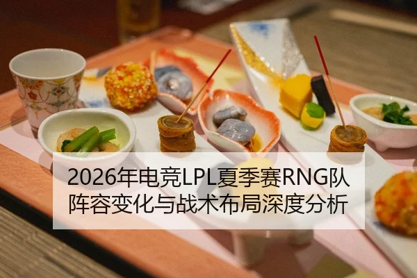 2026年电竞LPL夏季赛RNG队阵容变化与战术布局深度分析
