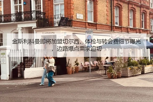 金斯利科曼即将加盟切尔西，体检与转会费细节曝光，边路爆点需求迫切